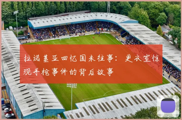 拉诺基亚回忆国米往事：更衣室惊现手枪事件的背后故事