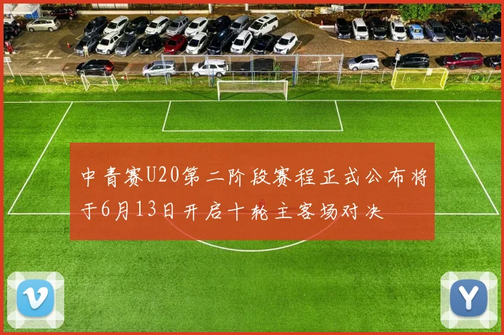中青赛U20第二阶段赛程正式公布将于6月13日开启十轮主客场对决