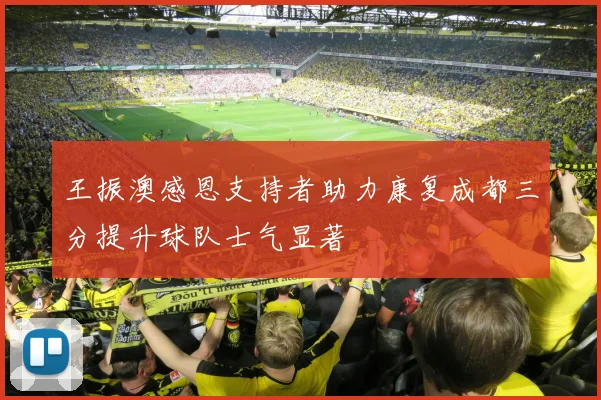 王振澳感恩支持者助力康复成都三分提升球队士气显著