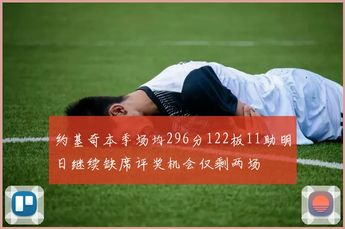 约基奇本季场均296分122板11助明日继续缺席评奖机会仅剩两场
