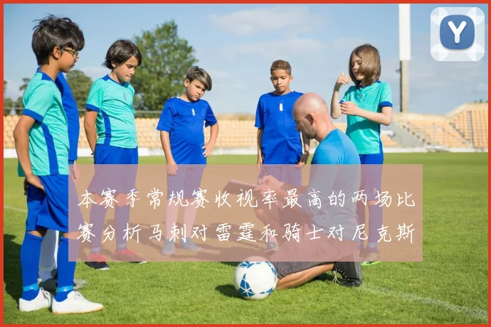本赛季常规赛收视率最高的两场比赛分析马刺对雷霆和骑士对尼克斯的精彩对决