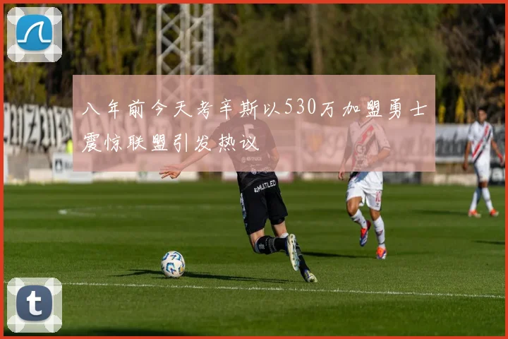八年前今天考辛斯以530万加盟勇士震惊联盟引发热议