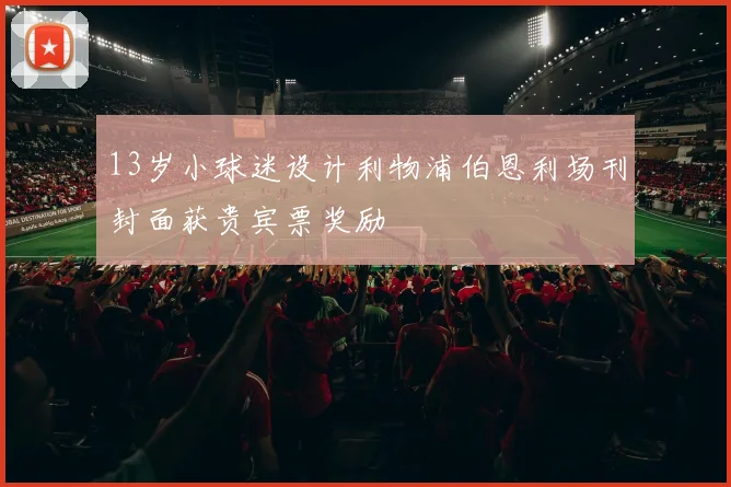 13岁小球迷设计利物浦伯恩利场刊封面获贵宾票奖励
