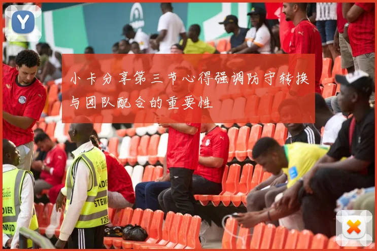 小卡分享第三节心得强调防守转换与团队配合的重要性