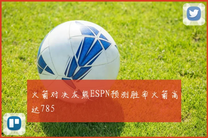 火箭对决灰熊ESPN预测胜率火箭高达785