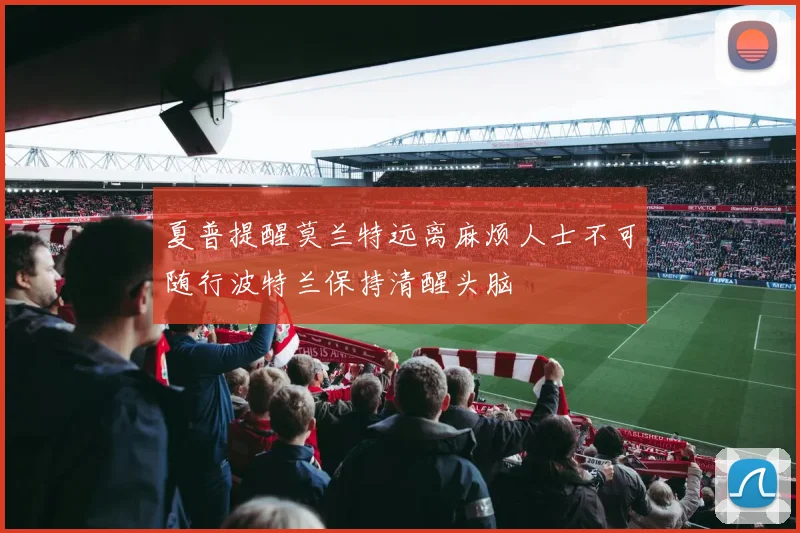 夏普提醒莫兰特远离麻烦人士不可随行波特兰保持清醒头脑